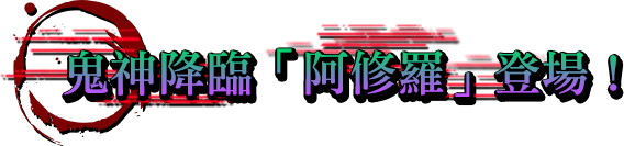 鬼神降臨「阿修羅」登場！