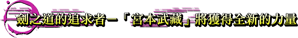 劍之道的追求者－「宮本武藏」將獲得全新的力量