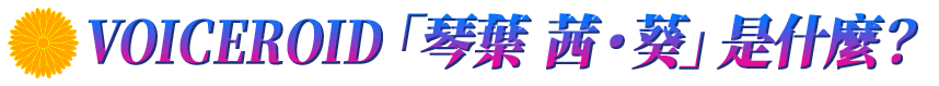 所謂的VOICEROID 「琴葉 茜・葵」是?