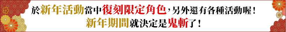 於新年活動當中復刻限定角色，另外還有各種活動喔！新年期間就決定是鬼斬了！
